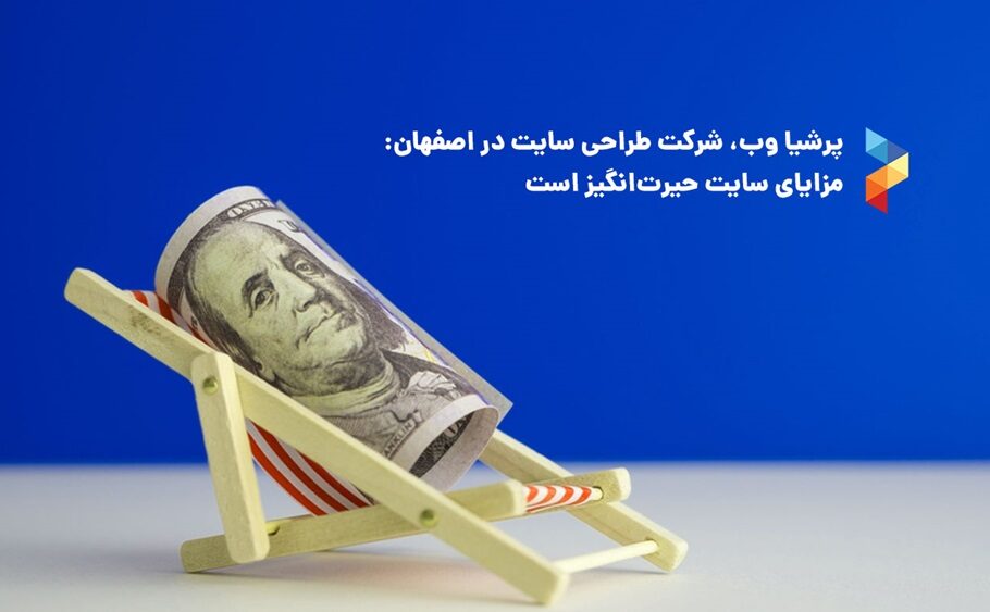 پرشیا وب، شرکت طراحی سایت در اصفهان: مزایای سایت حیرت‌انگیز است