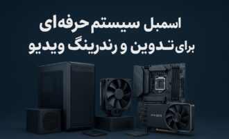 راهنمای اسمبل سیستم حرفهای برای تدوین و رندرینگ ویدیو